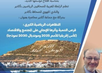 أكادير تحتضن نقاشاً حول رهانات كأس إفريقيا 2025 ومونديال 2030.